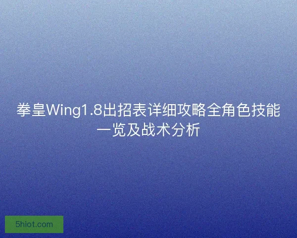 拳皇Wing1.8出招表详细攻略全角色技能一览及战术分析
